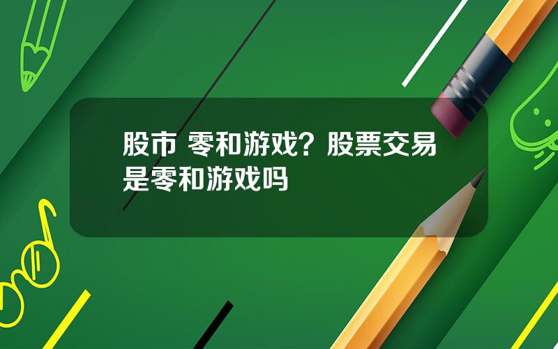 股市 零和游戏？股票交易是零和游戏吗